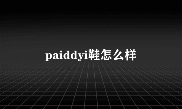 paiddyi鞋怎么样