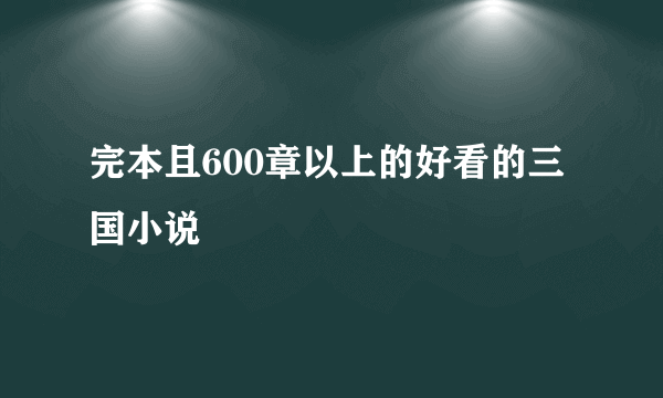 完本且600章以上的好看的三国小说