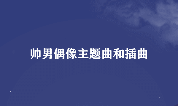 帅男偶像主题曲和插曲