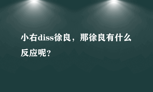 小右diss徐良，那徐良有什么反应呢？