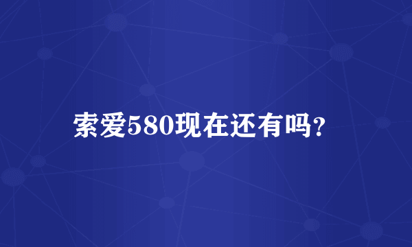 索爱580现在还有吗？