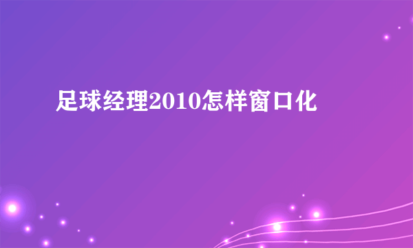 足球经理2010怎样窗口化