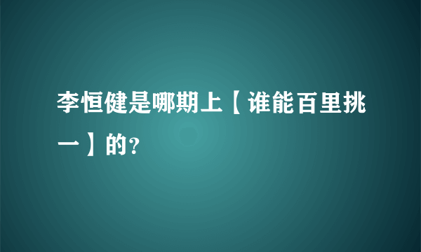 李恒健是哪期上【谁能百里挑一】的？