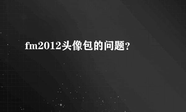 fm2012头像包的问题？