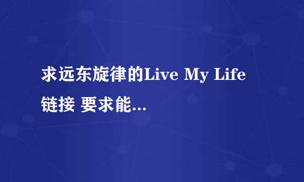 求远东旋律的Live My Life 链接 要求能放在空间背景音乐 要能播放的