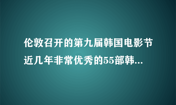 伦敦召开的第九届韩国电影节近几年非常优秀的55部韩国电影都哪些？