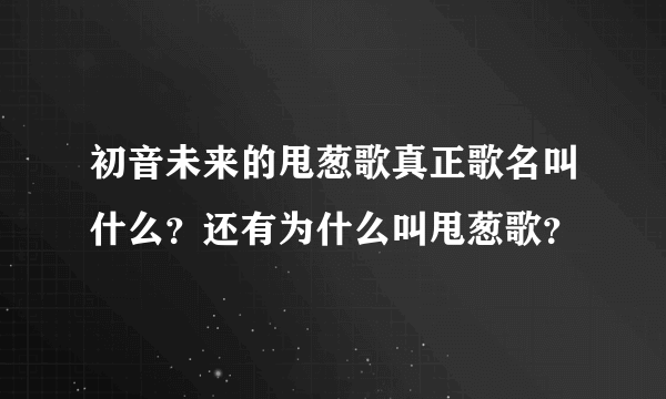 初音未来的甩葱歌真正歌名叫什么？还有为什么叫甩葱歌？