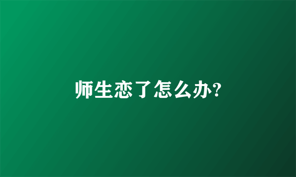 师生恋了怎么办?