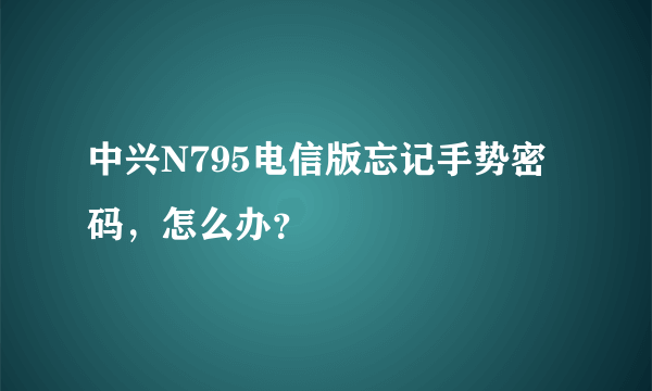 中兴N795电信版忘记手势密码，怎么办？