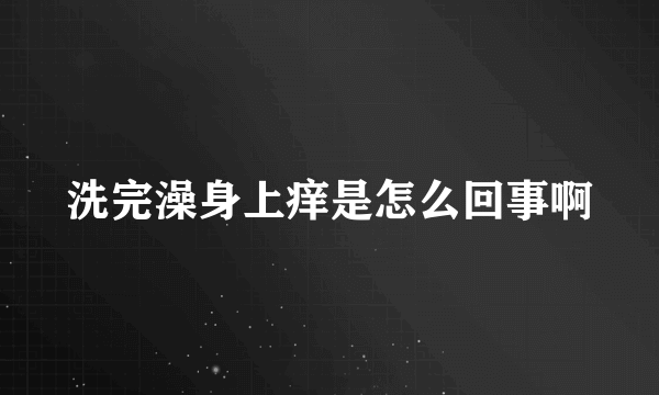 洗完澡身上痒是怎么回事啊