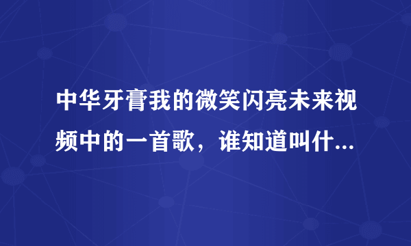 中华牙膏我的微笑闪亮未来视频中的一首歌，谁知道叫什么名字啊？