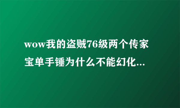 wow我的盗贼76级两个传家宝单手锤为什么不能幻化火山之刺啊