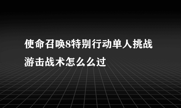 使命召唤8特别行动单人挑战 游击战术怎么么过