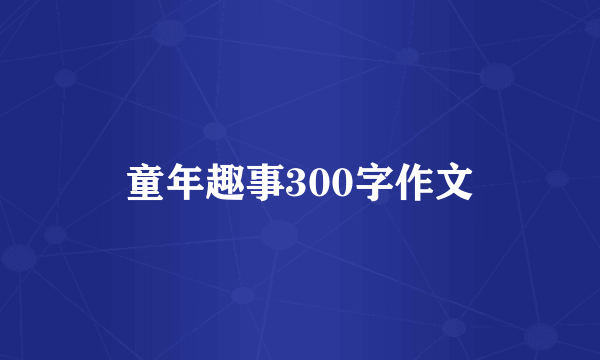 童年趣事300字作文