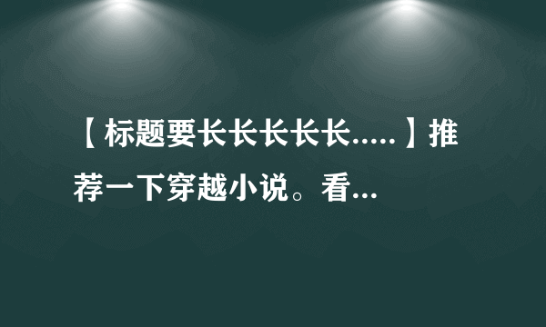 【标题要长长长长长.....】推荐一下穿越小说。看穿越小说看的多的进，回答得好加分。！！拜托了。