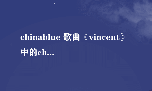 chinablue 歌曲《vincent》中的china blue 什么意思？为什么那么翻译？