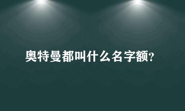 奥特曼都叫什么名字额？