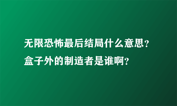 无限恐怖最后结局什么意思？盒子外的制造者是谁啊？