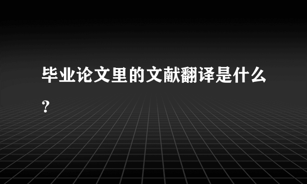 毕业论文里的文献翻译是什么？