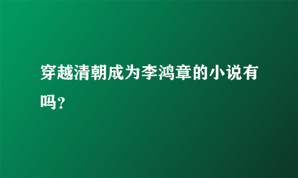 穿越清朝成为李鸿章的小说有吗？