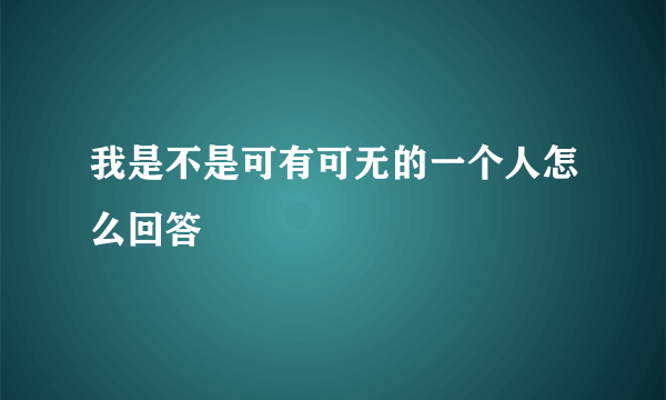 我是不是可有可无的一个人怎么回答