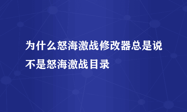 为什么怒海激战修改器总是说不是怒海激战目录