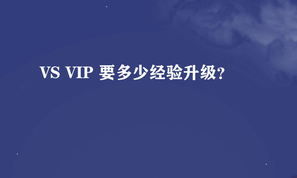 VS VIP 要多少经验升级？