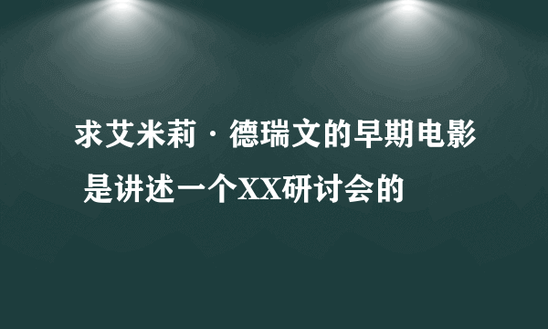 求艾米莉·德瑞文的早期电影 是讲述一个XX研讨会的