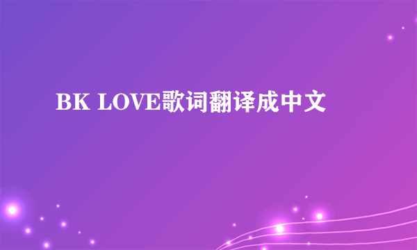 BK LOVE歌词翻译成中文