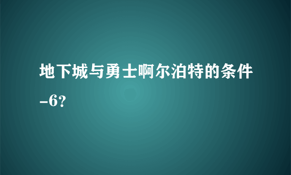 地下城与勇士啊尔泊特的条件-6？