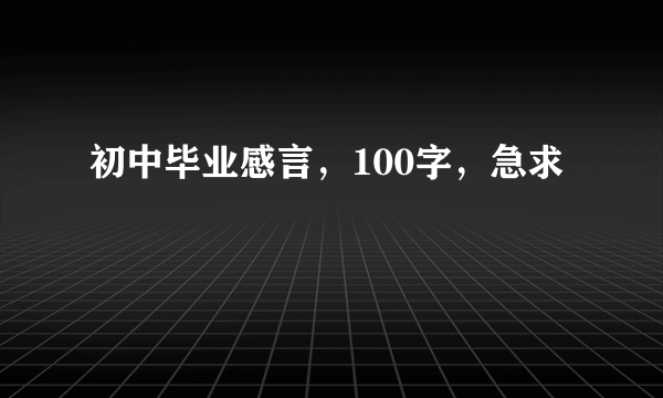 初中毕业感言，100字，急求