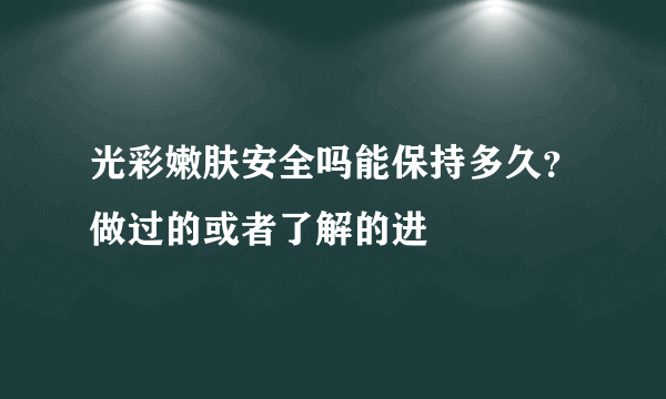 光彩嫩肤安全吗能保持多久？做过的或者了解的进