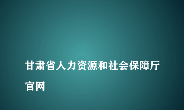 
甘肃省人力资源和社会保障厅官网

