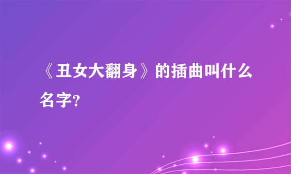 《丑女大翻身》的插曲叫什么名字？