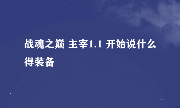 战魂之巅 主宰1.1 开始说什么得装备