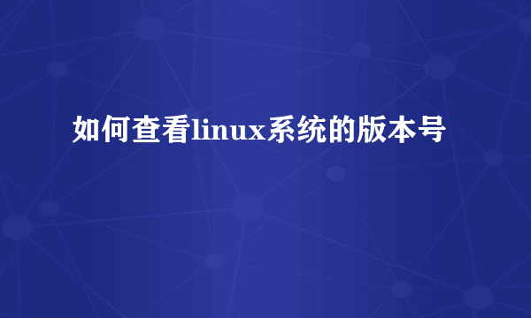 如何查看linux系统的版本号