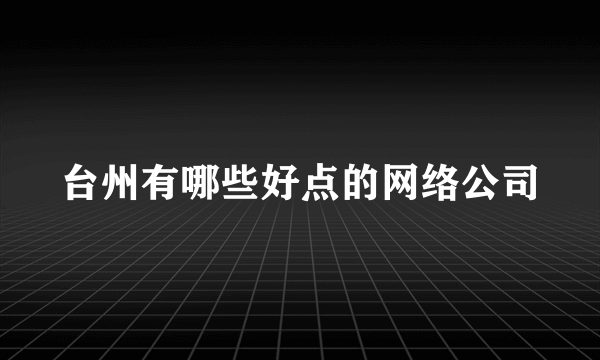 台州有哪些好点的网络公司