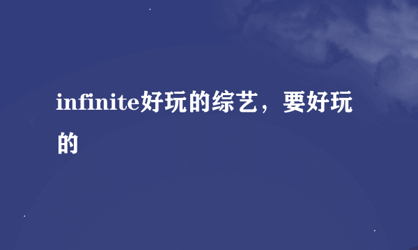 infinite好玩的综艺，要好玩的