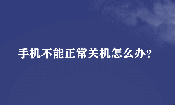 手机不能正常关机怎么办？