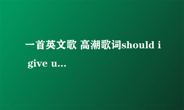 一首英文歌 高潮歌词should i give up give up give up give up~~~好像是这样~求告知！