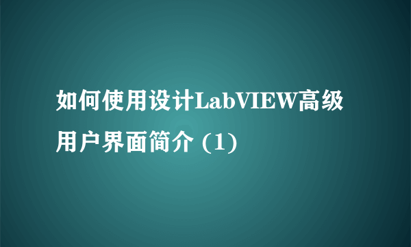 如何使用设计LabVIEW高级用户界面简介 (1)