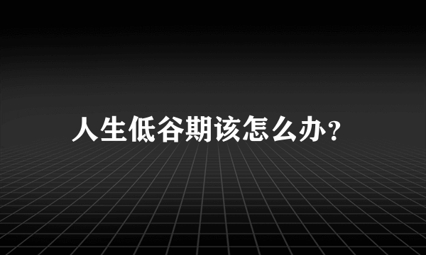 人生低谷期该怎么办？