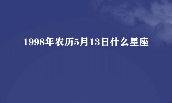 1998年农历5月13日什么星座