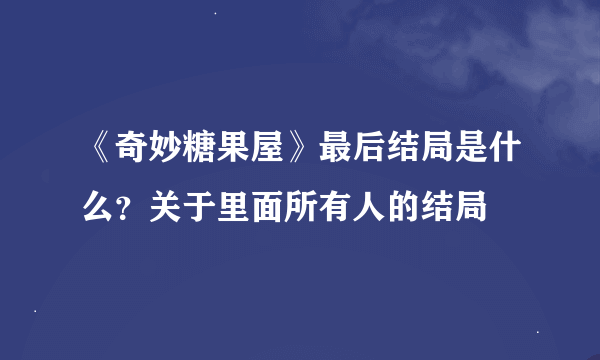 《奇妙糖果屋》最后结局是什么？关于里面所有人的结局