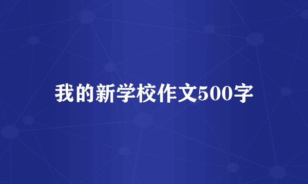 我的新学校作文500字