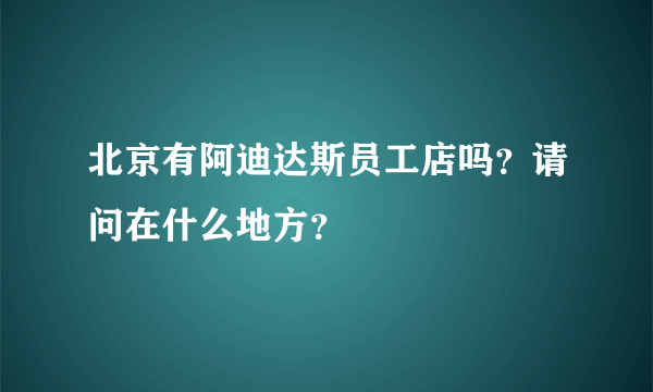 北京有阿迪达斯员工店吗？请问在什么地方？