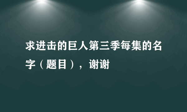 求进击的巨人第三季每集的名字（题目），谢谢