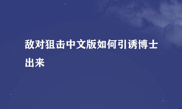 敌对狙击中文版如何引诱博士出来