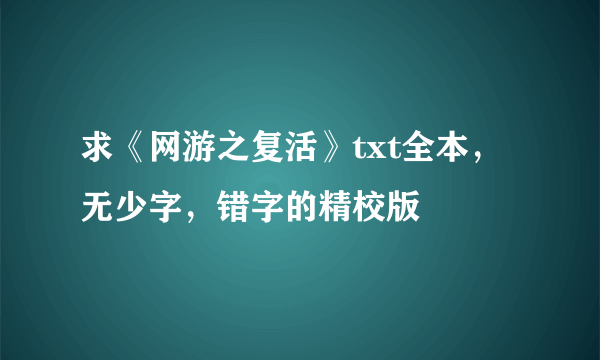 求《网游之复活》txt全本，无少字，错字的精校版