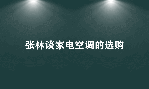 张林谈家电空调的选购